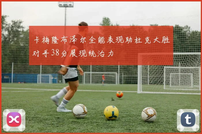卡梅隆布泽尔全能表现助杜克大胜对手38分展现统治力