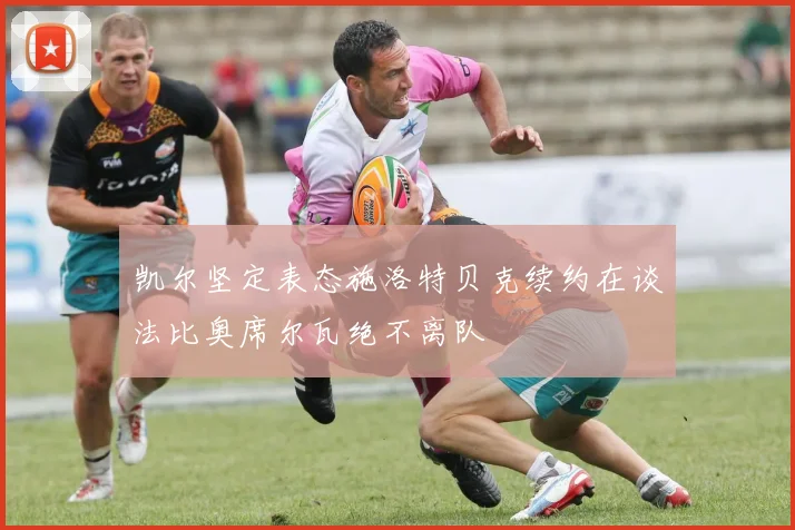 凯尔坚定表态施洛特贝克续约在谈法比奥席尔瓦绝不离队