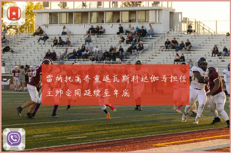 雷纳托高乔重返瓦斯科达伽马担任主帅合同延续至年底