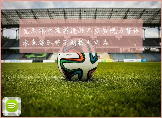 克尼佩尔强调连胜不应被视为整体未来球队将不断提升实力