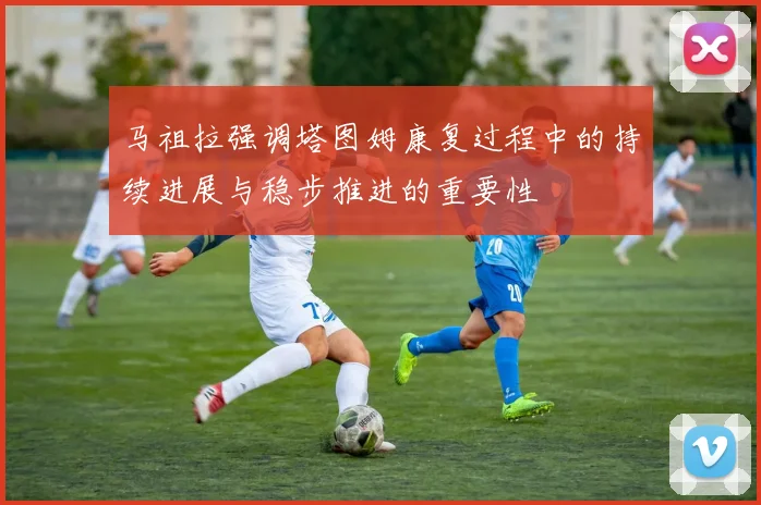 马祖拉强调塔图姆康复过程中的持续进展与稳步推进的重要性