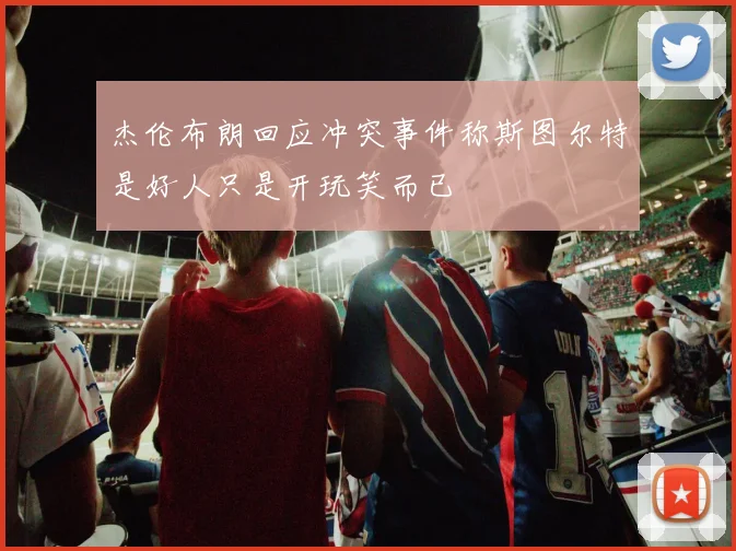 杰伦布朗回应冲突事件称斯图尔特是好人只是开玩笑而已