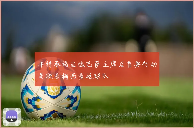 丰特承诺当选巴萨主席后首要行动是联系梅西重返球队