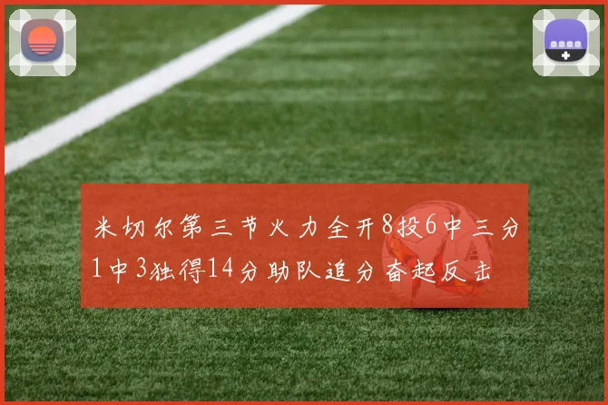 米切尔第三节火力全开8投6中三分1中3独得14分助队追分奋起反击
