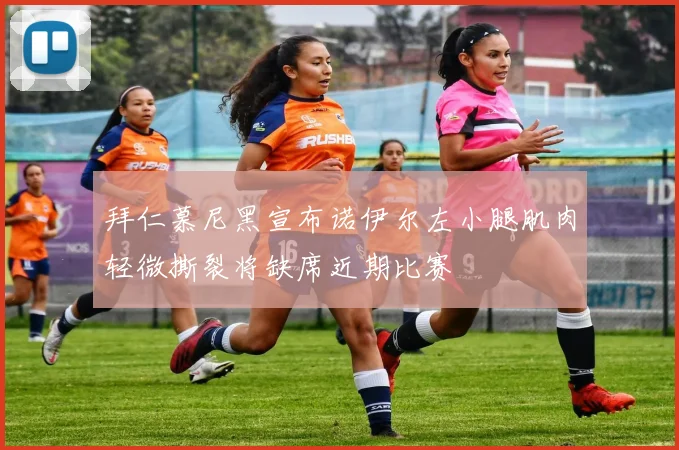 拜仁慕尼黑宣布诺伊尔左小腿肌肉轻微撕裂将缺席近期比赛