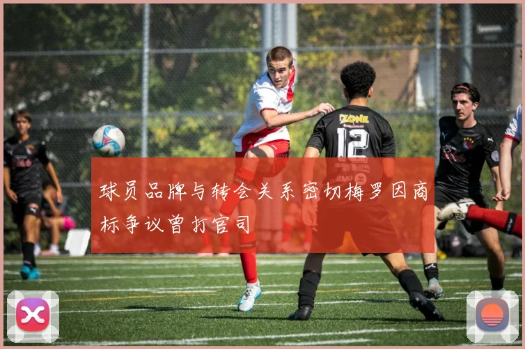 球员品牌与转会关系密切梅罗因商标争议曾打官司