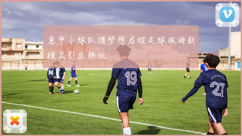 意甲小球队携梦想启程足球旅游新模式引发热议